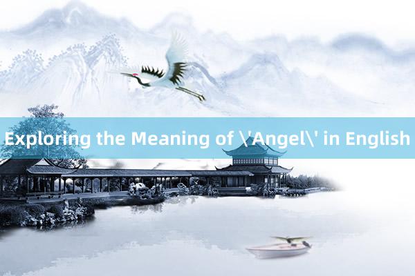 Exploring the Meaning of 'Angel' in English