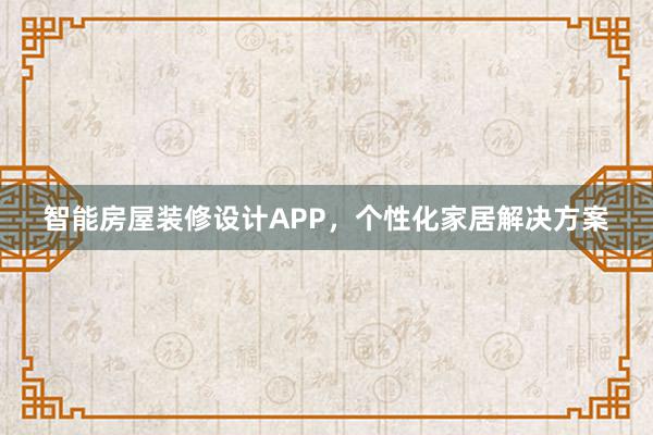 智能房屋装修设计APP，个性化家居解决方案