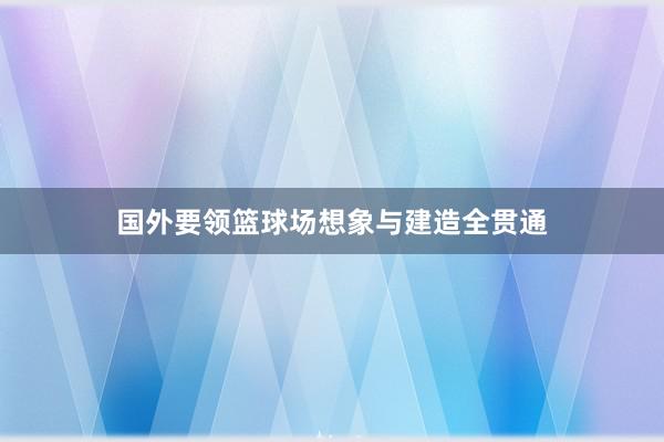 国外要领篮球场想象与建造全贯通